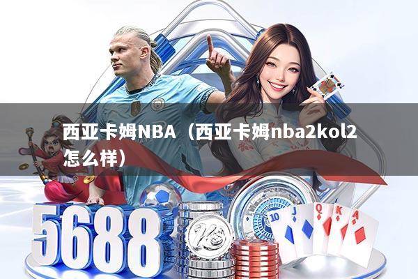 西亚卡姆NBA（西亚卡姆nba2kol2怎么样）