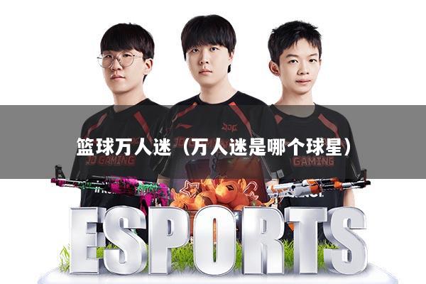 篮球万人迷（万人迷是哪个球星）