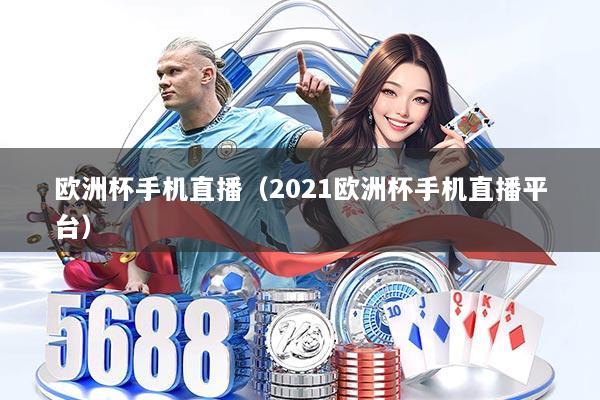 欧洲杯手机直播（2021欧洲杯手机直播平台）