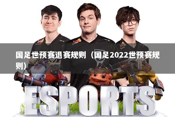 国足世预赛退赛规则（国足2022世预赛规则）