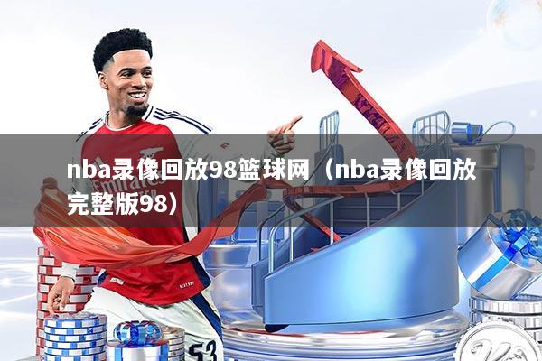 nba录像回放98篮球网（nba录像回放完整版98）