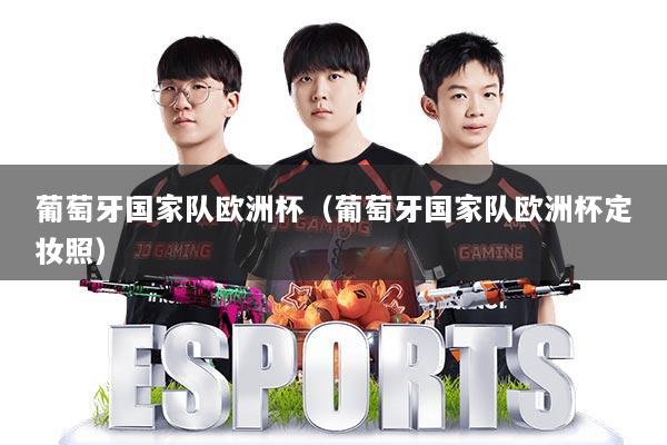 葡萄牙国家队欧洲杯（葡萄牙国家队欧洲杯定妆照）