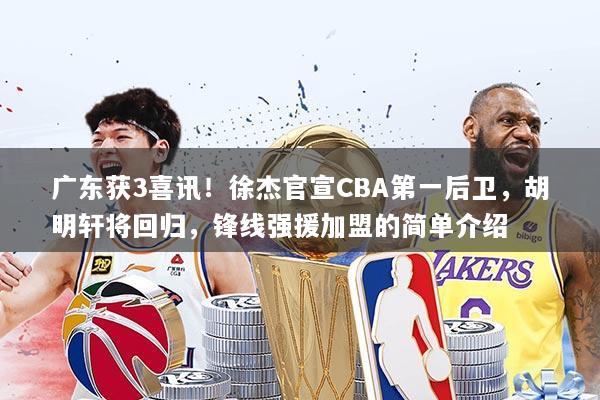 广东获3喜讯！徐杰官宣CBA第一后卫，胡明轩将回归，锋线强援加盟的简单介绍