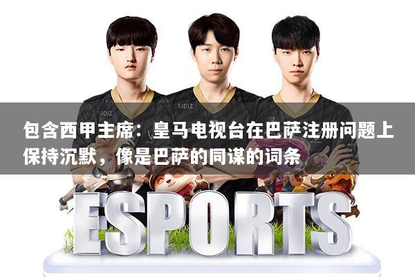 包含西甲主席：皇马电视台在巴萨注册问题上保持沉默，像是巴萨的同谋的词条