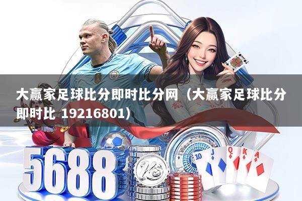 大赢家足球比分即时比分网(大赢家足球比分即时比 19216801)
