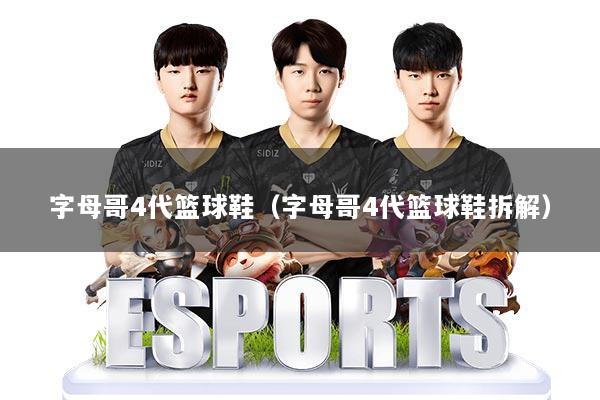 字母哥4代篮球鞋（字母哥4代篮球鞋拆解）