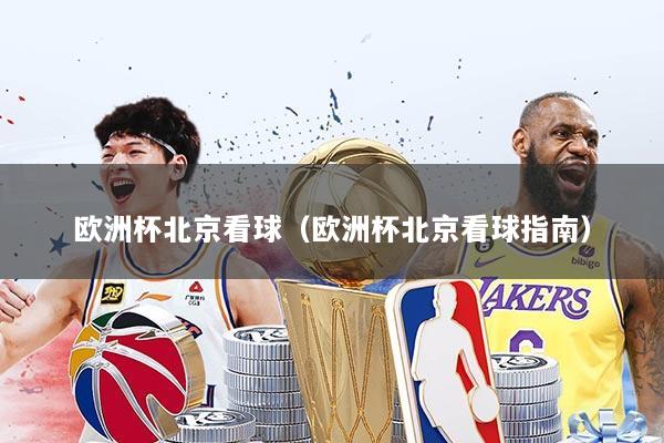 欧洲杯北京看球（欧洲杯北京看球指南）