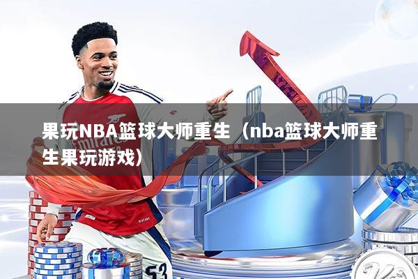 果玩NBA篮球大师重生（nba篮球大师重生果玩游戏）