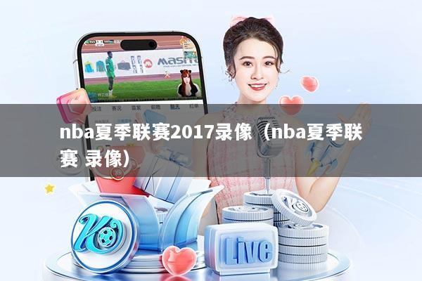 nba夏季联赛2017录像（nba夏季联赛 录像）
