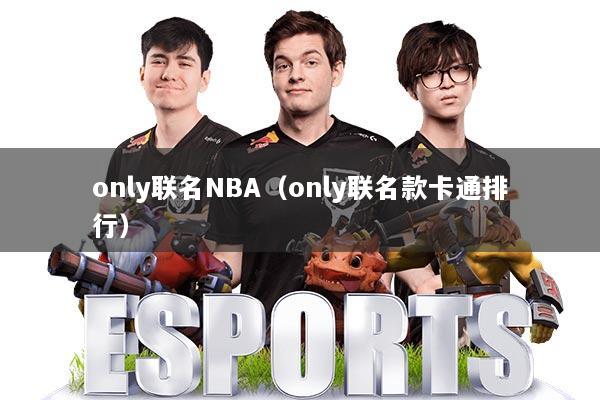 only联名NBA（only联名款卡通排行）
