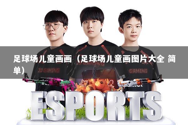 足球场儿童画画（足球场儿童画图片大全 简单）