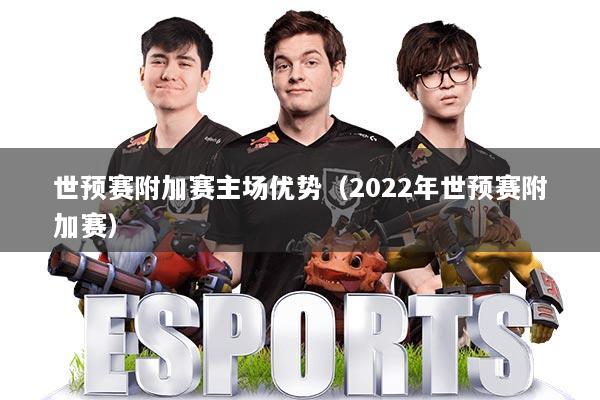 世预赛附加赛主场优势（2022年世预赛附加赛）