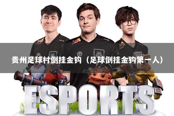贵州足球村倒挂金钩（足球倒挂金钩第一人）