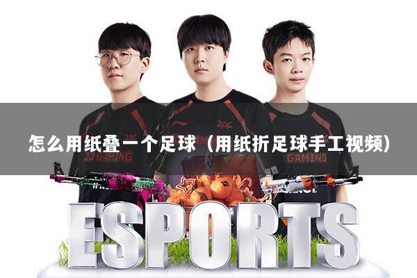 怎么用纸叠一个足球（用纸折足球手工视频）