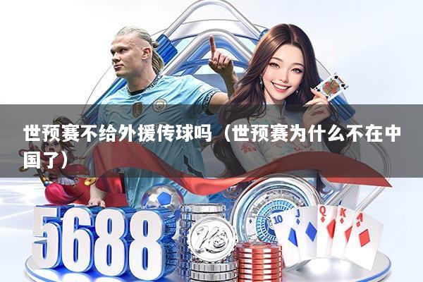世预赛不给外援传球吗（世预赛为什么不在中国了）