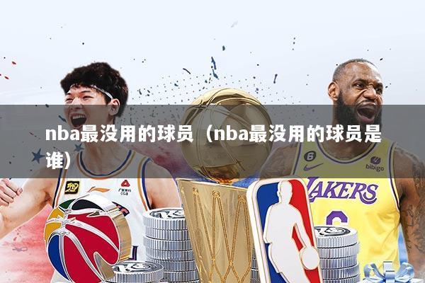 nba最没用的球员（nba最没用的球员是谁）