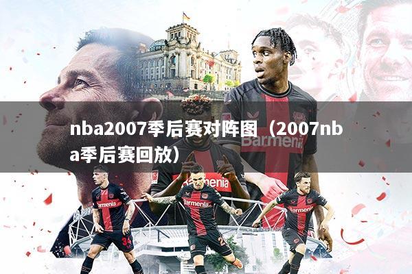 nba2007季后赛对阵图（2007nba季后赛回放）