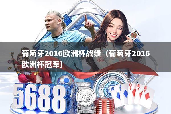 葡萄牙2016欧洲杯战绩（葡萄牙2016欧洲杯冠军）