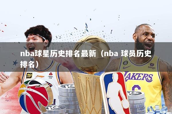nba球星历史排名最新（nba 球员历史排名）