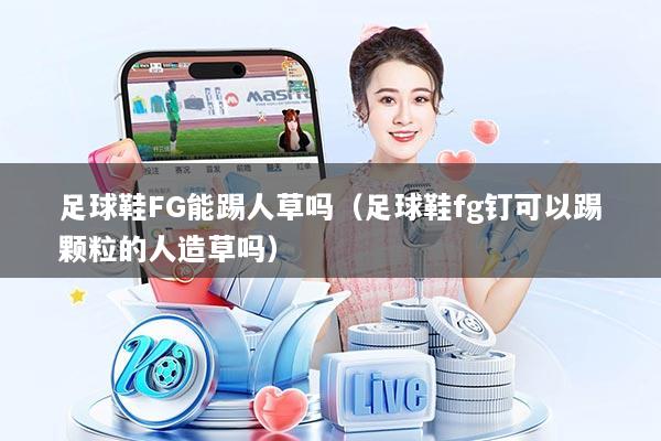 足球鞋FG能踢人草吗（足球鞋fg钉可以踢颗粒的人造草吗）