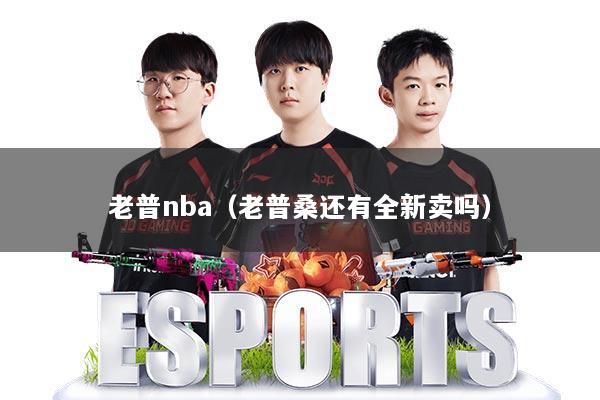 老普nba（老普桑还有全新卖吗）