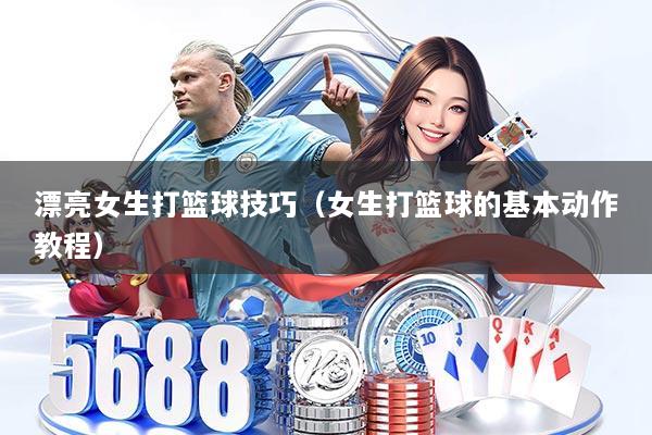 漂亮女生打篮球技巧（女生打篮球的基本动作教程）
