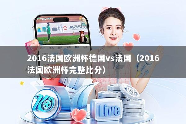 2016法国欧洲杯德国vs法国（2016法国欧洲杯完整比分）