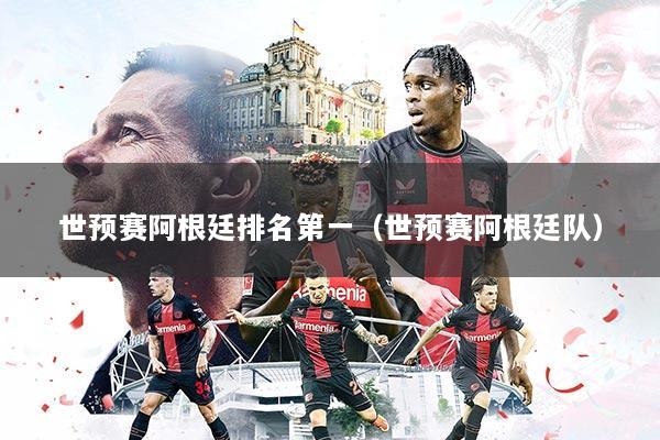 世预赛阿根廷排名第一（世预赛阿根廷队）