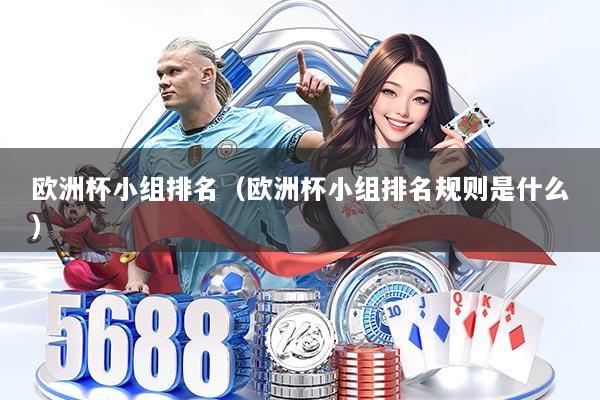 欧洲杯小组排名（欧洲杯小组排名规则是什么）