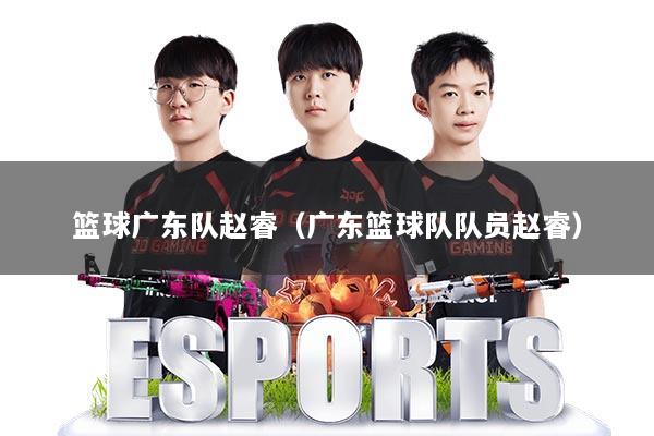 篮球广东队赵睿（广东篮球队队员赵睿）
