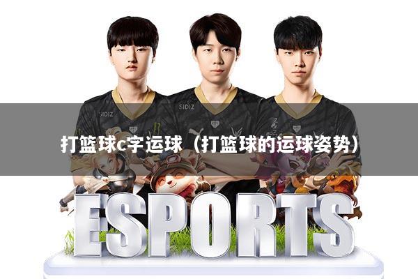 打篮球c字运球（打篮球的运球姿势）