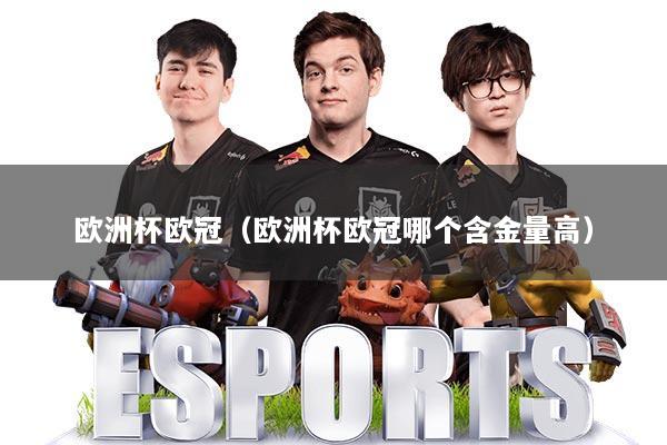 欧洲杯欧冠（欧洲杯欧冠哪个含金量高）