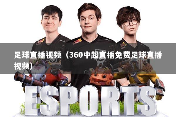 足球直播视频（360中超直播免费足球直播视频）