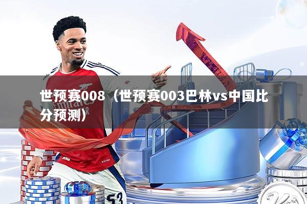 世预赛008（世预赛003巴林vs中国比分预测）