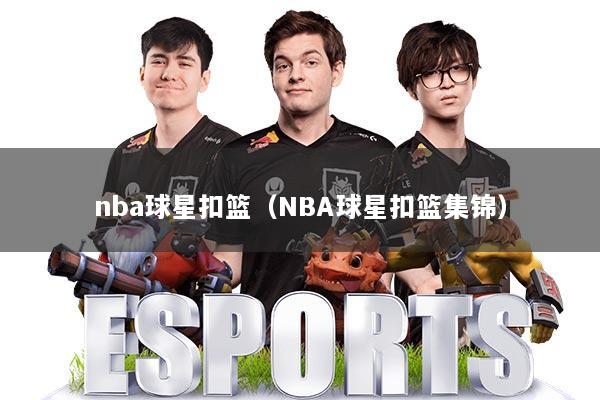 nba球星扣篮（NBA球星扣篮集锦）