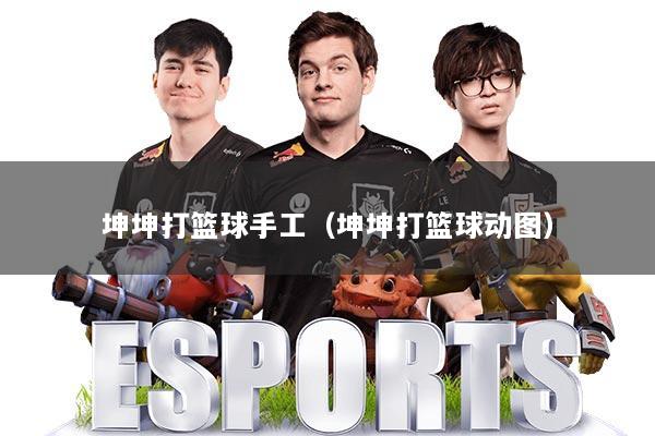 坤坤打篮球手工（坤坤打篮球动图）